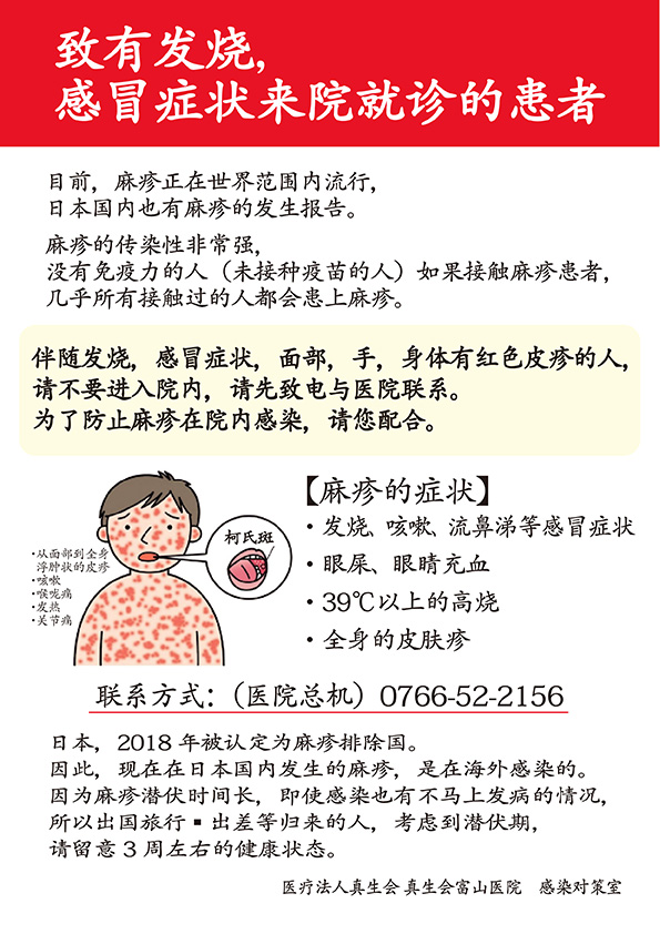 伴随发烧、感冒症状，面部、手、身体有红色皮疹的人，请不要进入院内，请先致电与医院联系。为了防止麻疹在院内感染，请您配合。联系方式：（医院总机）0766-52-2156