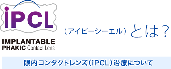 iPCL（アイピーシーエル）とは？ 眼内コンタクトレンズ（iPCL）治療について