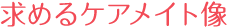 求めるケアメイト像