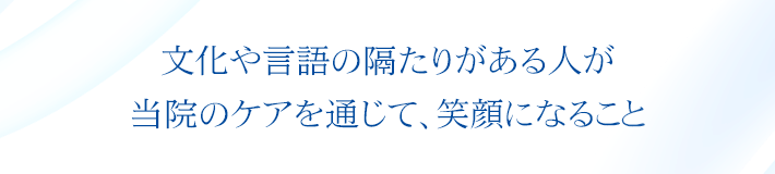 文化や言語の隔たりがある人が当院のケアを通じて、笑顔になること